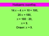 14 х – 4 х + 10 = 180, 20 х = 180, х = 180 : 20, х = 9. Ответ: х = 9.