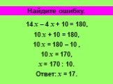 14 х – 4 х + 10 = 180, 10 х + 10 = 180, 10 х = 180 – 10 , 10 х = 170, х = 170 : 10. Ответ: х = 17.