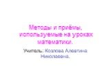 Методы и приёмы, используемые на уроках математики. Учитель: Козлова Алевтина Николаевна.