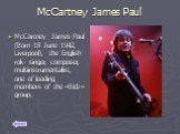 McCartney James Paul. McCartney James Paul (Born 18 June 1942, Liverpool), the English rok- singer, composer, multiinstrumentalist, one of leading members of the «Bitlz» group.