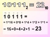 1 0 1 1 1 = = 1*16 + 0*8 + 1*4 + 1*2 + 1*1 = = 16+0+4+2+1 = 23. 16 8 4 2 1 = 23