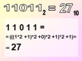 1 1 0 1 1 = = (((1*2 +1)*2 +0)*2 +1)*2 +1)= = 27. = 27
