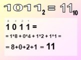 1 0 1 1 = = 1*8 + 0*4 + 1*2 + 1*1 = = 8+0+2+1 = 11. = 11