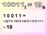 1 0 0 1 1 = = (((1*2 +0)*2 +0)*2 +1)*2 +1 = = 19. = 19
