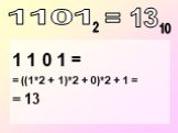 1 1 0 1 = = ((1*2 + 1)*2 + 0)*2 + 1 = = 13. = 13