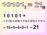 1 0 1 0 1 = = 1*16 + 0*8 + 1*4 + 0*2 + 1*1 = = 16+0+4+0+1 = 21. = 21