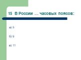 15 В России … часовых поясов: а) 5 б) 9 в) 11