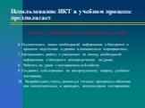 учитель любой школьной дисциплины умеет: 6. Осуществлять поиск необходимой информации в Интернете в процессе подготовки к урокам и внеклассным мероприятиям; 7. Организовать работу с учащимися по поиску необходимой информации в Интернете непосредственно на уроке; 8. Работать на уроке с материалами we