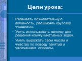 Цели урока: Развивать познавательную активность, расширять кругозор учащихся. Учить использовать лексику для решения коммуникативных задач. Уметь выражать свои мысли и чувства по поводу занятий и увлечением спортом.