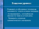 Задачи урока: Развивать в обучаемых понимание значимости спорта в жизни человека. Активизировать употребление лексики по теме в устной речи. Проверить усвоение грамматического материала.