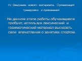 IV. Ввeдение нового материала. Организация тренировки и применения. На данном этапе работы обучающиеся пробуют, используя лексический и грамматический материал высказать свои впечатления о занятиях спортом.