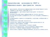 Дидактические возможности ИКТ в образовательном пространстве школы. представлять обучаемому информацию в различной форме: текст, графика, аудио, видео, анимация и т.д.; контролировать временные параметры урока для каждого обучаемого; выдавать большой объем информации по частям, поэтому изучаемый мат