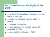 …..is the first International document on the Rights of the Child ….spells out the basic human rights of children …. includes 54 articles …..was approved by the UN on the 20th November of 1989 ….was ratified by Russia in 1990