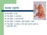 Social rights. the right to life The right to privacy The right to protection The right to health and health care The right to take a full and active part in everyday life