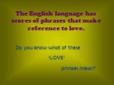 The English language has scores of phrases that make reference to love. Do you know what of these ‘LOVE’ phrases mean?