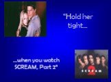 “Hold her tight…. …when you watch SCREAM, Part 2”