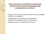 Цели,связанные с развитием у школьников оргдеятельностной культуры(культуры самоуправления учением): Создать условия для развития у школьников умения работать во времени; Содействовать развитию у детей умений осуществлять самоконтроль, самооценку и самокоррекцию учебной деятельности.