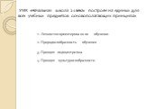 1. Личностно-ориентированное обучение. 2. Природосообразность обучения . УМК «Начальная школа 21 века» построен на единых для всех учебных предметов основополагающих принципах. 3. Принцип педоцентризма. 4. Принцип культуросообразности.