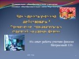 Как научить ученика действовать ? Применение познавательных стратегий на уроках физики. Из опыт работы учителя физики Матросовой Г.Н. Муниципальное общеобразовательное учреждение Основная общеобразовательная школа №19 г.Костромы. 2011 год