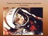 Первым человеком полетевшим в космос был Ю.А.Гагарин