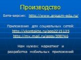 Производство. Бета-версия: http://www.argusm-edu.ru/ Приложения для социальных сетей: http://vkontakte.ru/app2215135 http://my.mail.ru/apps/598746 Нам нужен: маркетинг и разработка мобильных приложений