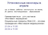 Установочные семинары в апреле. см. в планах работы института на месяц (6. Центр дистанционного образования) Семинар-практикум для участников «Фестиваля медиауроков» Социальные сервисы Web 2.0 – основа проведения «Фестиваля медиауроков» 21.04 в 11.00 22.04 в 11.00