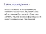 Цель проведения -. представление и популяризация педагогического опыта работников образования Курганской области в области применения информационно-коммуникационных технологий