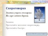 Скороговорка. Зимним утром от мороза На заре звенят березы. Задание. Прочитайте медленно скороговорку. Прочитайте быстро.