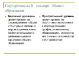 Государственный стандарт общего образования. Базовый уровень ориентирован на формирование общей культуры и связан с мировоззренческими, воспитательными и развивающимися задачами общего образования. Профильный уровень ориентирован на подготовку выпускника к последующему профессиональному образованию,