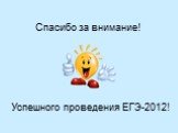 Спасибо за внимание! Успешного проведения ЕГЭ-2012!