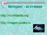 Интернет - источники. http://ru.wikipedia.org http://images.yandex.ru