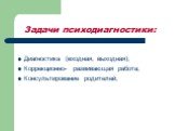 Задачи психодиагностики: Диагностика (входная, выходная); Коррекционно- развивающая работа; Консультирование родителей;