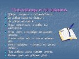 Пословицы и поговорки. Добро творить – себя веселить. От добра худа не бывает. За добро не платят. Лихо помниться, а добро не забудется. Худо тому, кто добра не делает никому. В ком добра нет, в том и правды нет. Учись доброму – дурное на ум не пойдет. Про добрые дела говори смело. Жизнь дана на доб