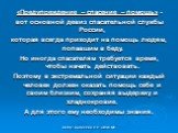 «Предупреждение – спасение – помощь» - вот основной девиз спасательной службы России, которая всегда приходит на помощь людям, попавшим в беду. Но иногда спасателям требуется время, чтобы начать действовать. Поэтому в экстремальной ситуации каждый человек должен оказать помощь себе и своим близким, 