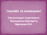 Спасибо за внимание! Презентацию подготовили Верещагина Маргарита, Ефремова И.М.