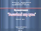 "Волшебный мир кукол". Муниципальное общеобразовательное учреждение «Средняя общеобразовательная школа №1». Презентация. Творческий проект. Чувашская Республика город Канаш 2008 год