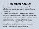 Что такое проект. Любой проект – это набор задач, которые ставит перед человеком сама жизнь, когда ему необходимо выполнить работу любой степени сложности. Главная задача курса «Технология»: научить учащихся самостоятельно решать комплексные проблемы на основе полученных в школе знаний и выработанны