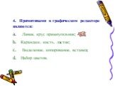 4. Примитивами в графическом редакторе являются: a. Линия, круг, прямоугольник; b. Карандаш, кисть, ластик; c. Выделение, копирование, вставка; d. Набор цветов.