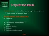 Устройства ввода. Устройства ввода - это устройства, которые переводят информацию с языка человека на машинный язык. К устройствам ввода относятся: Клавиатура Координатные устройства ввода Сканер Цифровые камеры Микрофон Сенсорные устройства ввода меню