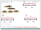 Учебник №3, с. 38 Ответ: 5 рыбок. 2 +3 2 р. = 5 (р.) ? р. б. м. Ответ: 2 рыбки. 5 -3 = 2 (р.) 5р. Ответ: 3 рыбки. 5 -2 = 3 (р.) 5 р.