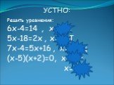 УСТНО: Решить уравнения: 6х-4=14 , х=3 В 5х-18=2х , х=6 Ы 7х-4=5х+16 , х=10 Д (х-5)(х+2)=0, х=5 Р, х=-2 А
