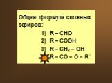Общая формула сложных эфиров: 1) R – СНО 2) R – СООН 3) R – СН2 – ОН 4) R – СО – О – R΄