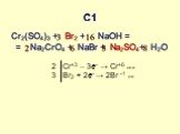 С1. Cr2(SO4)3 + Br2 + NaOH = = Na2CrO4 + NaBr + Na2SO4+ H2O. 2 Cr+3 – 3e- → Cr+6 ок-е 3 Br2 + 2e- → 2Br -1 в-е. 3 6 16 8