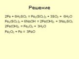 Решение. 2Fe + 6H2SO4 = Fe2(SO4)3 + 3SO2 + 6H2O Fe2(SO4)3 + 6NaOH = 2Fe(OH)3 + 3Na2SO4 2Fe(OH)3 = Fe2O3 + 3H2O Fe2O3 + Fe = 3FeO