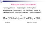Реакция восстановления. Присоединение водорода к молекулам альдегидов происходит по двойной связи в карбонильной группе (реакция гидрирования): Ni R – COH + H2 → R – CH2 – OH альдегид первичный спирт