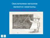 Окислителями металлов являются неметаллы: Кислород, сера, галогены…