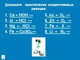 Ca + HOH → Al + HCl → Hg + HCl → Fe + CuSO4→. 5. Au + O2 → 6. Zn + O2 → 7. Fe + S → 8. Li + N2 →. Допишите практически осуществимые реакции: