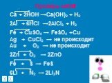 2ē Ca + 2HOH →Ca(OH)2 + H2 6ē 2Al + 6HCl →2AlCl3 + H2 2ē Fe + CuSO4 → FeSO4 +Cu Ag + CuCl2 → не происходит Au + O2 → не происходит 4ē 2Zn + O2 → 2ZnO 2ē Fe + S → FeS 6ē 6Li + N2 → 2Li3N. Проверь себя!!!