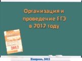 Организация и проведение ЕГЭ в 2012 году. Кемерово, 2012