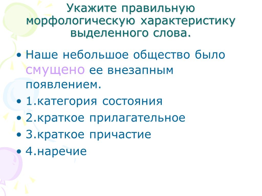 Небольшое общество. Морфологическая характеристика слова. Морфологические особенности слова. Смущенно краткое Причастие. 1. Категорией состояния; 2. наречием; 3. прилагательным; 4. причастием.